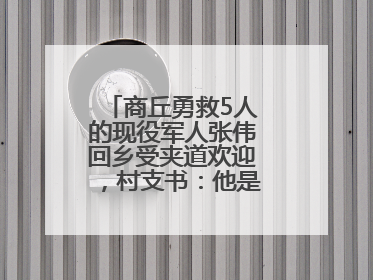 商丘勇救5人的现役军人张伟回乡受夹道欢迎，村支书：他是本村的骄傲