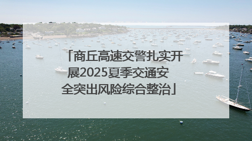 商丘高速交警扎实开展2025夏季交通安全突出风险综合整治