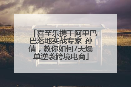 喜至乐携手阿里巴巴落地实战专家-孙倩，教你如何7天爆单逆袭跨境电商