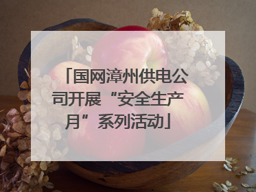 国网漳州供电公司开展“安全生产月”系列活动