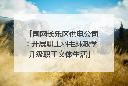 国网长乐区供电公司：开展职工羽毛球教学升级职工文体生活