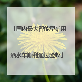 国内最大智能型矿用洒水车顺利通过验收