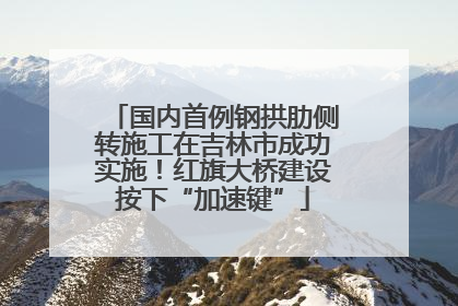 国内首例钢拱肋侧转施工在吉林市成功实施！红旗大桥建设按下“加速键”