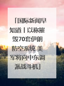 国际新闻早知道丨以称摧毁70套伊朗防空系统 美军将向中东调派战斗机