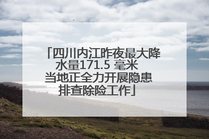 四川内江昨夜最大降水量171.5 毫米 当地正全力开展隐患排查除险工作