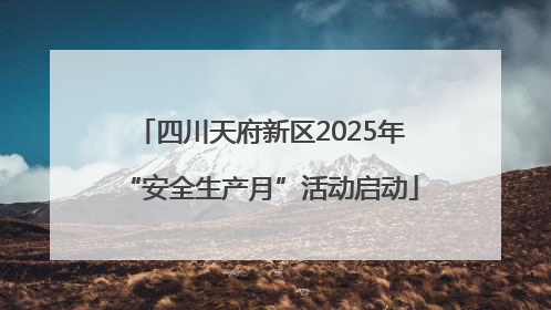 四川天府新区2025年“安全生产月”活动启动
