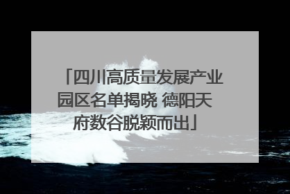 四川高质量发展产业园区名单揭晓 德阳天府数谷脱颖而出