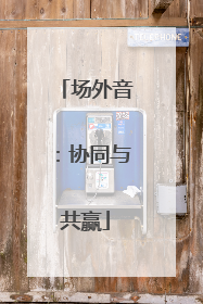场外音：协同与共赢
