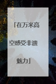 在万米高空感受非遗魅力