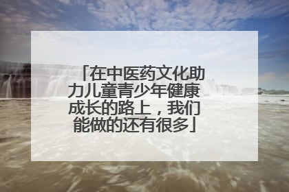 在中医药文化助力儿童青少年健康成长的路上，我们能做的还有很多