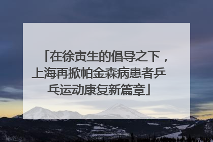 在徐寅生的倡导之下，上海再掀帕金森病患者乒乓运动康复新篇章