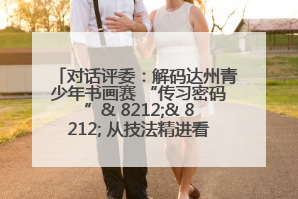 对话评委：解码达州青少年书画赛 “传习密码”& 8212;& 8212; 从技法精进看文化传承新活力