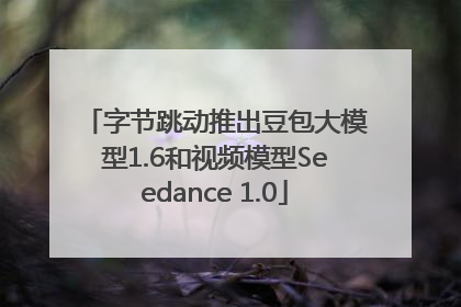 字节跳动推出豆包大模型1.6和视频模型Seedance 1.0