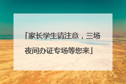 家长学生请注意，三场夜间办证专场等您来