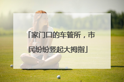 家门口的车管所，市民纷纷竖起大拇指