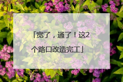 宽了，通了！这2个路口改造完工