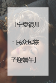 宁夏银川：民众包粽子迎端午