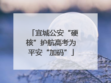 宜城公安“硬核”护航高考为平安“加码”