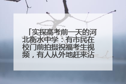 实探高考前一天的河北衡水中学：有市民在校门前拍摄祝福考生视频，有人从外地赶来沾沾“文气”