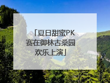 夏日甜蜜PK赛在御林古桑园欢乐上演