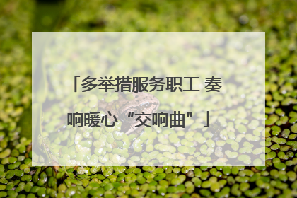 多举措服务职工 奏响暖心“交响曲”