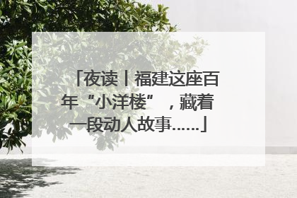 夜读丨福建这座百年“小洋楼”，藏着一段动人故事……