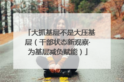 大抓基层不是大压基层（干部状态新观察·为基层减负赋能）