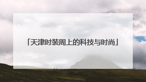 天津时装周上的科技与时尚