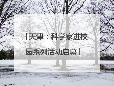 天津：科学家进校园系列活动启幕