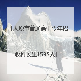 太原市普通高中今年招收特长生1535人