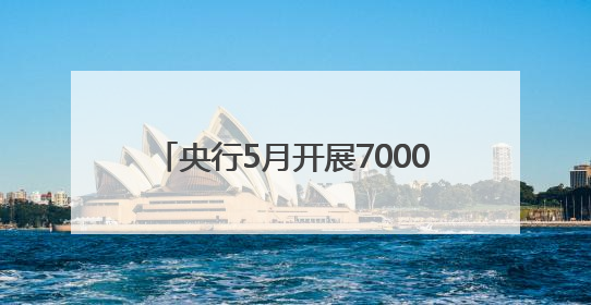 央行5月开展7000亿元买断式逆回购操作