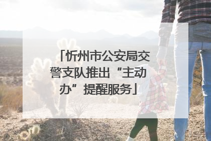 忻州市公安局交警支队推出“主动办”提醒服务