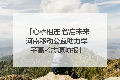 心桥相连 智启未来 河南移动公益助力学子高考志愿填报