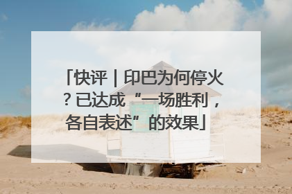 快评｜印巴为何停火？已达成“一场胜利，各自表述”的效果