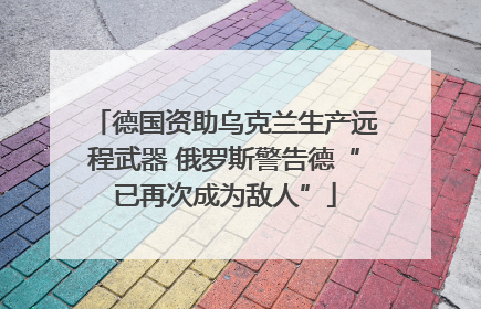 德国资助乌克兰生产远程武器 俄罗斯警告德“已再次成为敌人”