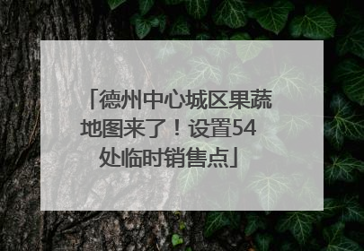 德州中心城区果蔬地图来了！设置54处临时销售点