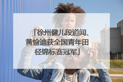 徐州健儿段道闻、黄愉迪获全国青年田径锦标赛冠军