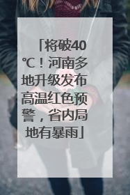将破40℃！河南多地升级发布高温红色预警，省内局地有暴雨