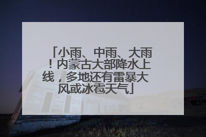 小雨、中雨、大雨！内蒙古大部降水上线，多地还有雷暴大风或冰雹天气
