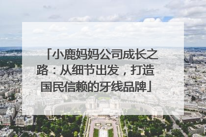 小鹿妈妈公司成长之路：从细节出发，打造国民信赖的牙线品牌