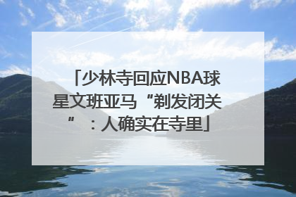 少林寺回应NBA球星文班亚马“剃发闭关”：人确实在寺里