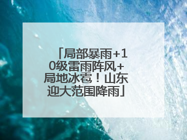 局部暴雨+10级雷雨阵风+局地冰雹！山东迎大范围降雨