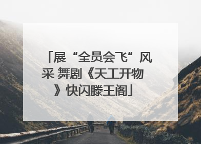 展“全员会飞”风采 舞剧《天工开物》快闪滕王阁