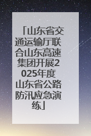 山东省交通运输厅联合山东高速集团开展2025年度山东省公路防汛应急演练