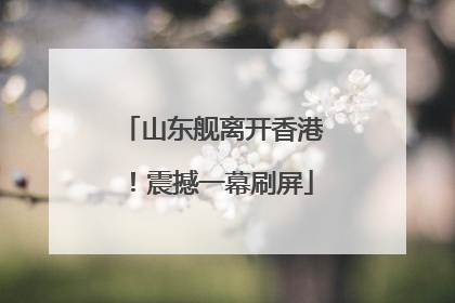 山东舰离开香港！震撼一幕刷屏