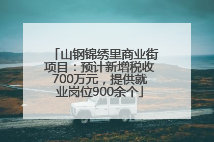 山钢锦绣里商业街项目：预计新增税收700万元，提供就业岗位900余个