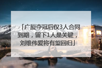 广厦夺冠后仅3人合同到期，留下1人是关键，刘维伟爱将有望回归