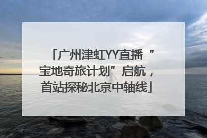 广州津虹YY直播“宝地奇旅计划”启航，首站探秘北京中轴线