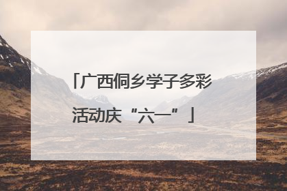 广西侗乡学子多彩活动庆“六一”