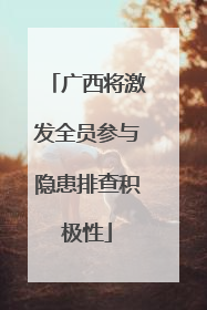 广西将激发全员参与隐患排查积极性